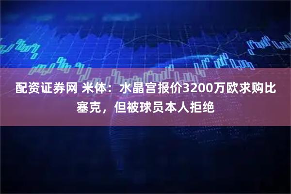 配资证券网 米体：水晶宫报价3200万欧求购比塞克，但被球员本人拒绝