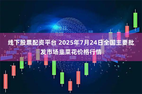 线下股票配资平台 2025年7月24日全国主要批发市场韭菜花价格行情