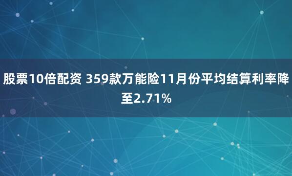 股票10倍配资 359款万能险11月份平均结算利率降至2.71%